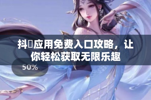 抖抈应用免费入口攻略，让你轻松获取无限乐趣