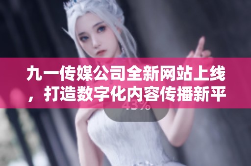 九一传媒公司全新网站上线，打造数字化内容传播新平台