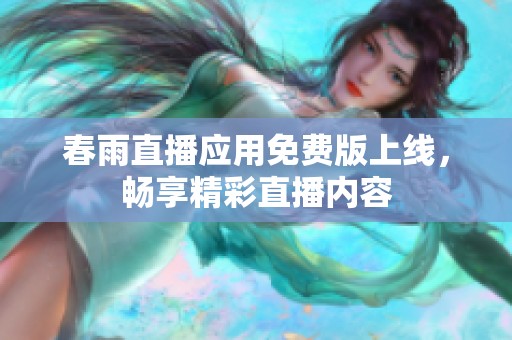春雨直播应用免费版上线，畅享精彩直播内容