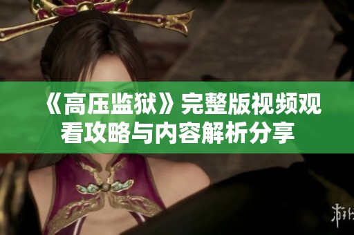 《高压监狱》完整版视频观看攻略与内容解析分享