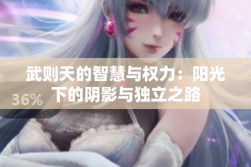 武则天的智慧与权力：阳光下的阴影与独立之路