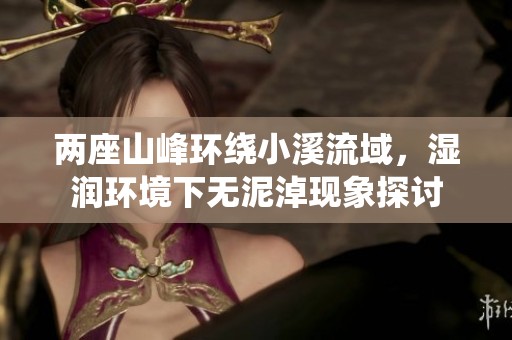 两座山峰环绕小溪流域，湿润环境下无泥淖现象探讨