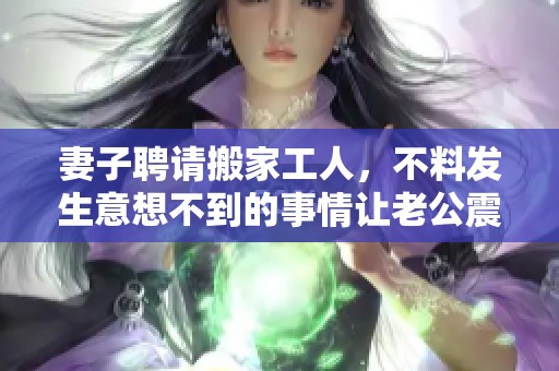 妻子聘请搬家工人，不料发生意想不到的事情让老公震惊