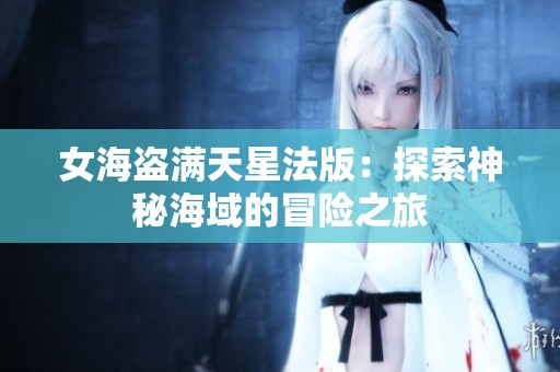 女海盗满天星法版：探索神秘海域的冒险之旅