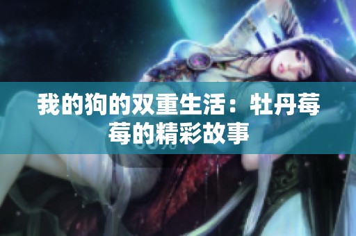 我的狗的双重生活：牡丹莓莓的精彩故事