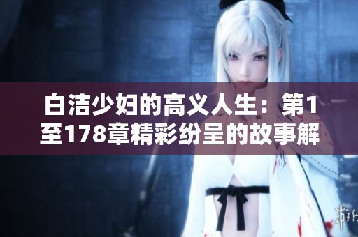 白洁少妇的高义人生：第1至178章精彩纷呈的故事解析