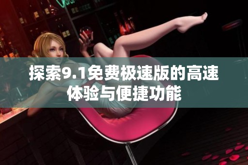 探索9.1免费极速版的高速体验与便捷功能