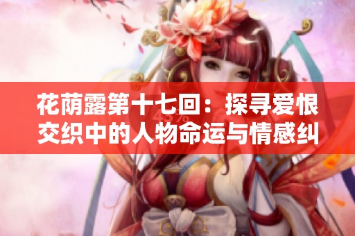 花荫露第十七回：探寻爱恨交织中的人物命运与情感纠葛