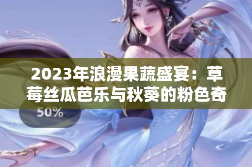 2023年浪漫果蔬盛宴：草莓丝瓜芭乐与秋葵的粉色奇迹