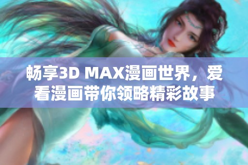 畅享3D MAX漫画世界，爱看漫画带你领略精彩故事