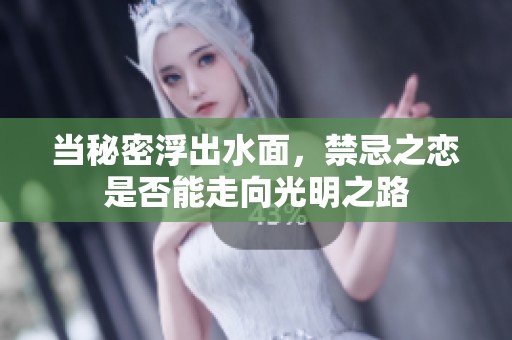 当秘密浮出水面，禁忌之恋是否能走向光明之路