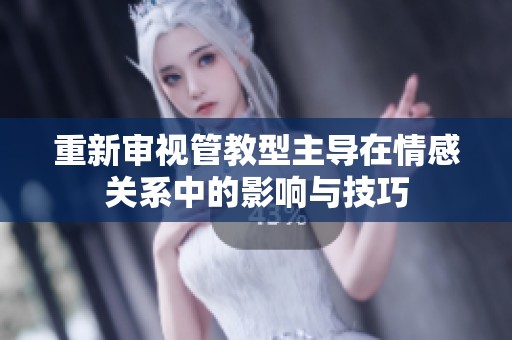 重新审视管教型主导在情感关系中的影响与技巧