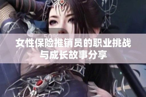 女性保险推销员的职业挑战与成长故事分享
