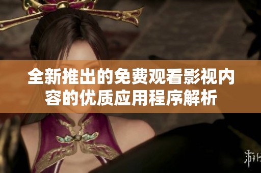 全新推出的免费观看影视内容的优质应用程序解析