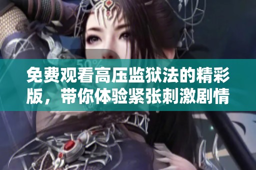 免费观看高压监狱法的精彩版，带你体验紧张刺激剧情