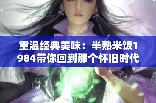 重温经典美味：半熟米饭1984带你回到那个怀旧时代