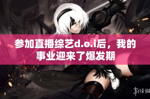 参加直播综艺d.o.i后，我的事业迎来了爆发期