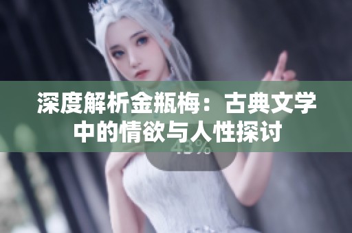 深度解析金瓶梅：古典文学中的情欲与人性探讨