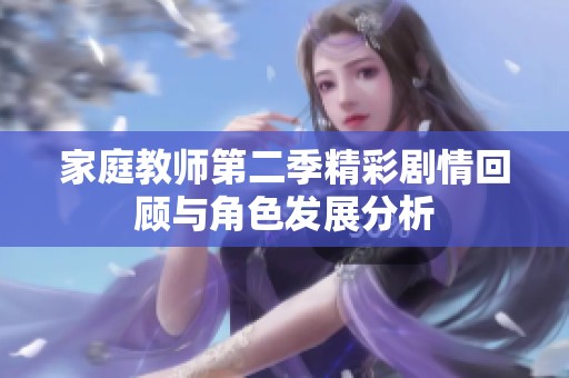家庭教师第二季精彩剧情回顾与角色发展分析