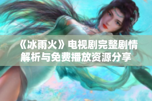 《冰雨火》电视剧完整剧情解析与免费播放资源分享