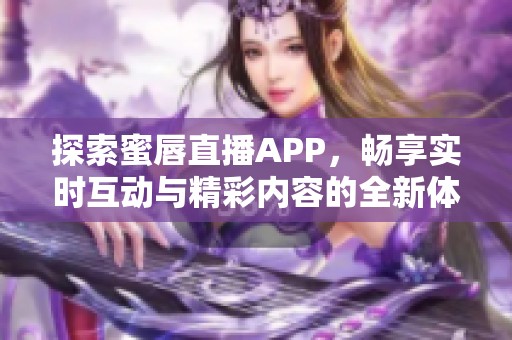 探索蜜唇直播APP，畅享实时互动与精彩内容的全新体验