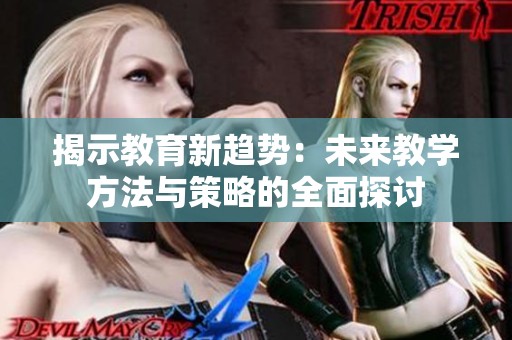 揭示教育新趋势：未来教学方法与策略的全面探讨