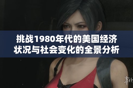 挑战1980年代的美国经济状况与社会变化的全景分析