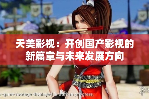 天美影视：开创国产影视的新篇章与未来发展方向