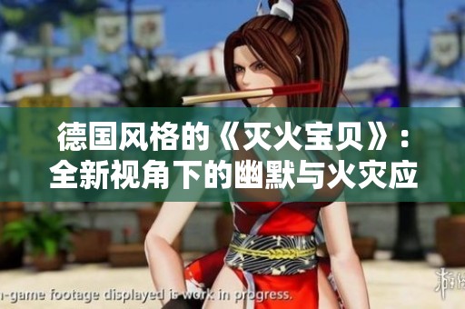 德国风格的《灭火宝贝》：全新视角下的幽默与火灾应对
