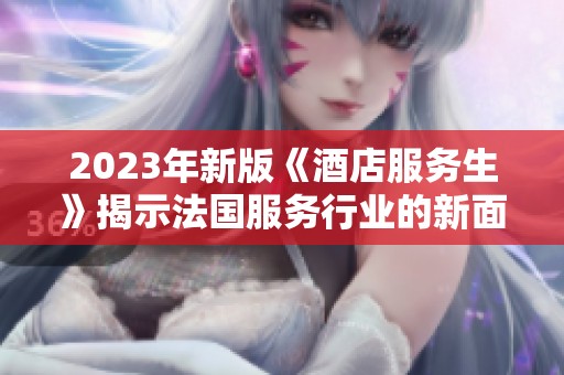 2023年新版《酒店服务生》揭示法国服务行业的新面貌与挑战