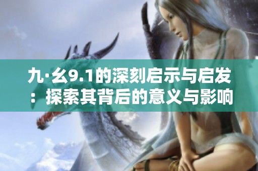 九·幺9.1的深刻启示与启发：探索其背后的意义与影响