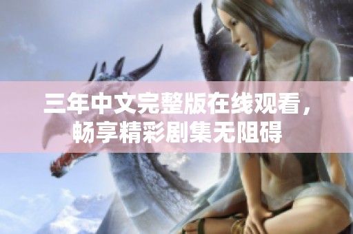 三年中文完整版在线观看，畅享精彩剧集无阻碍