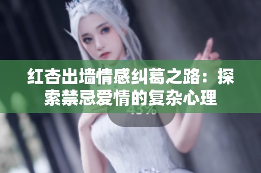 红杏出墙情感纠葛之路：探索禁忌爱情的复杂心理