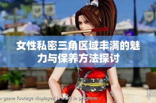 女性私密三角区域丰满的魅力与保养方法探讨