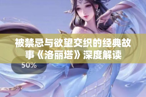 被禁忌与欲望交织的经典故事《洛丽塔》深度解读