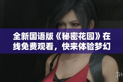 全新国语版《秘密花园》在线免费观看，快来体验梦幻世界
