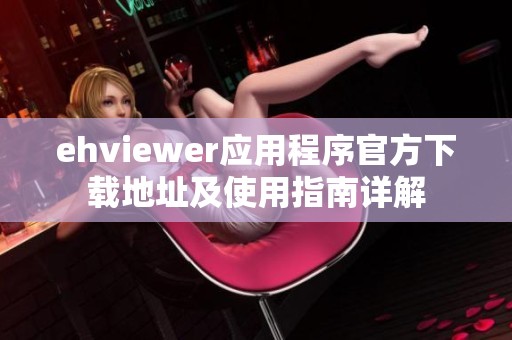 ehviewer应用程序官方下载地址及使用指南详解