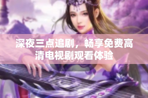 深夜三点追剧，畅享免费高清电视剧观看体验