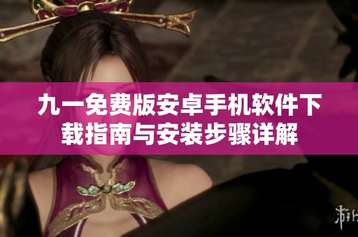 九一免费版安卓手机软件下载指南与安装步骤详解