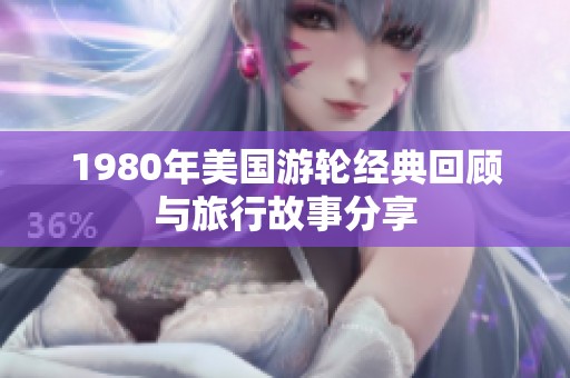 1980年美国游轮经典回顾与旅行故事分享