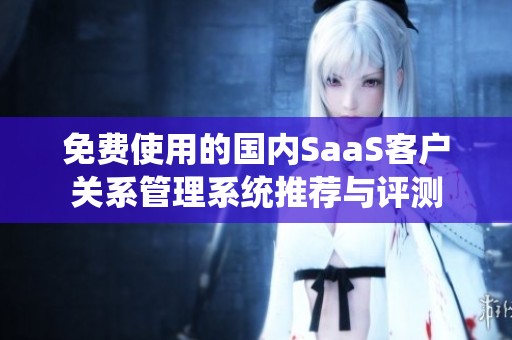 免费使用的国内SaaS客户关系管理系统推荐与评测
