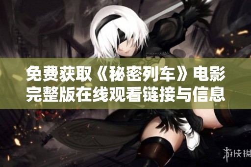 免费获取《秘密列车》电影完整版在线观看链接与信息分享