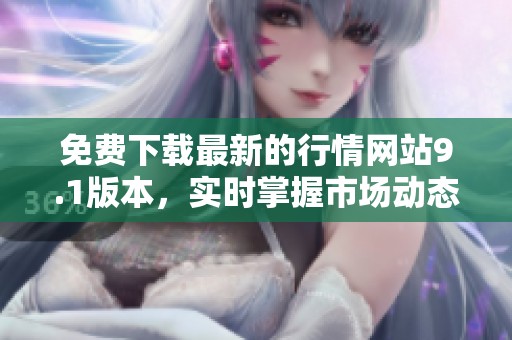 免费下载最新的行情网站9.1版本，实时掌握市场动态