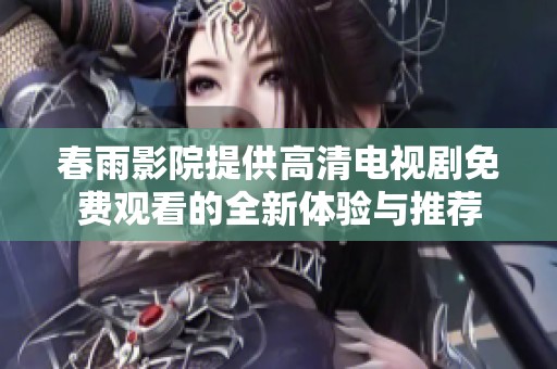 春雨影院提供高清电视剧免费观看的全新体验与推荐