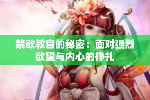 禁欲教官的秘密：面对强烈欲望与内心的挣扎