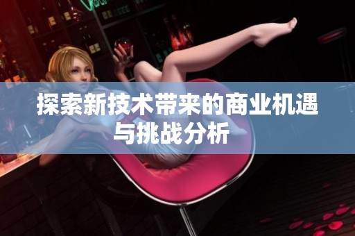 探索新技术带来的商业机遇与挑战分析  