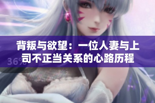 背叛与欲望：一位人妻与上司不正当关系的心路历程