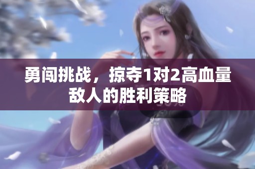勇闯挑战，掠夺1对2高血量敌人的胜利策略