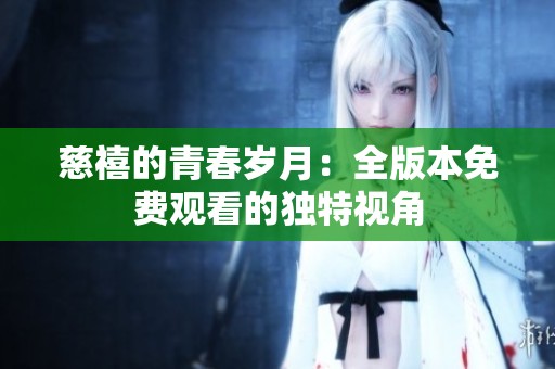 慈禧的青春岁月：全版本免费观看的独特视角