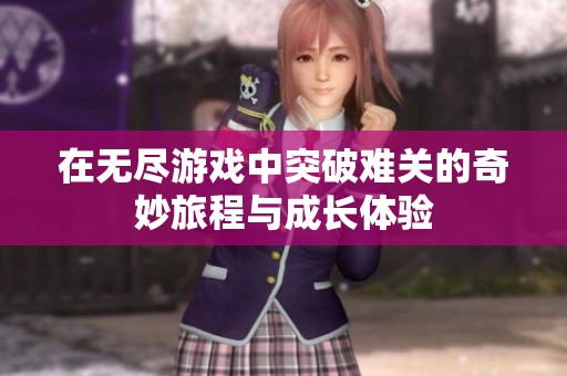 在无尽游戏中突破难关的奇妙旅程与成长体验
